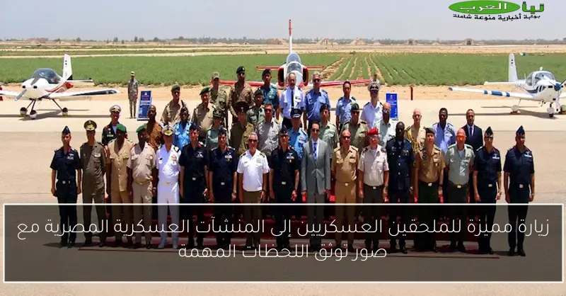 زيارة مميزة للملحقين العسكريين إلى المنشآت العسكرية المصرية مع صور توثق اللحظات المهمة
