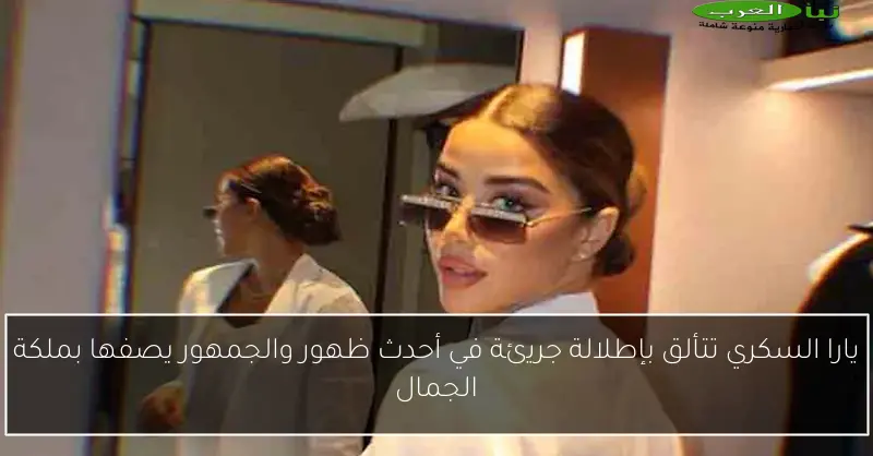 يارا السكري تتألق بإطلالة جريئة في أحدث ظهور والجمهور يصفها بملكة الجمال