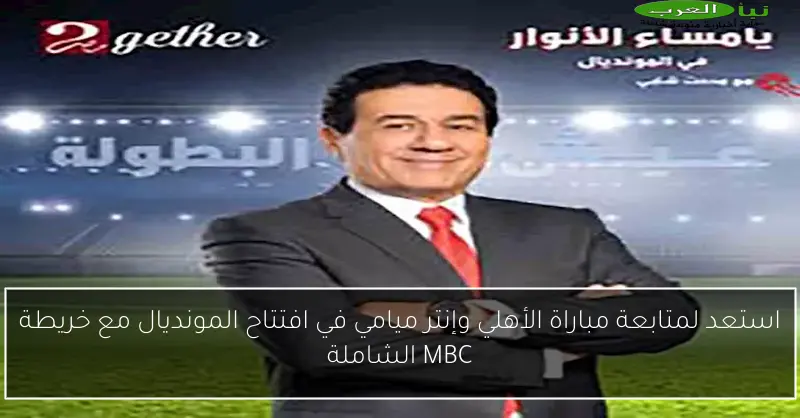 استعد لمتابعة مباراة الأهلي وإنتر ميامي في افتتاح المونديال مع خريطة MBC الشاملة