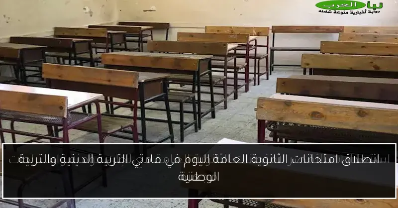 انطلاق امتحانات الثانوية العامة اليوم في مادتي التربية الدينية والتربية الوطنية