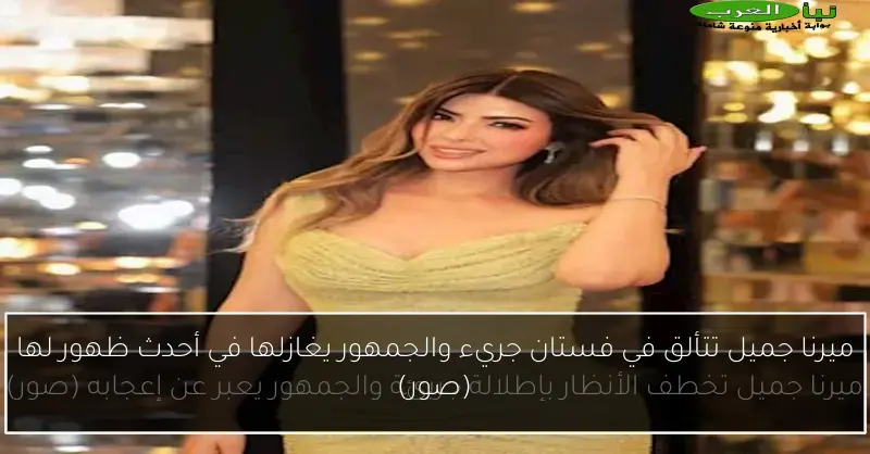 ميرنا جميل تتألق في فستان جريء والجمهور يغازلها في أحدث ظهور لها (صور)