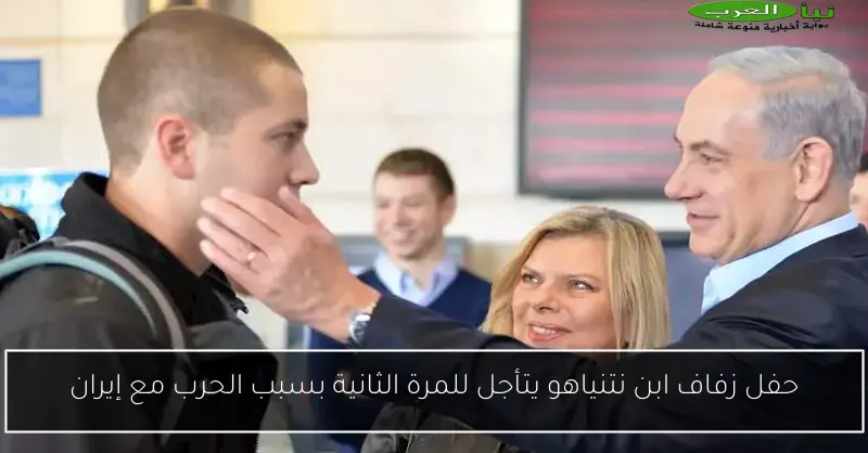 حفل زفاف ابن نتنياهو يتأجل للمرة الثانية بسبب الحرب مع إيران