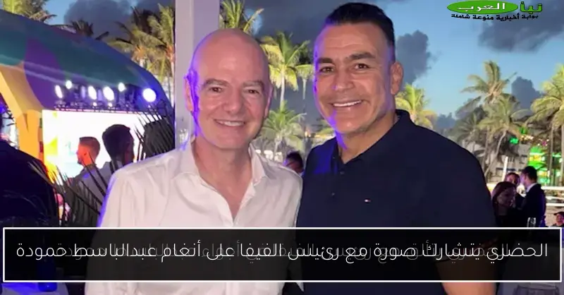 الحضري يتشارك صورة مع رئيس الفيفا على أنغام عبدالباسط حمودة