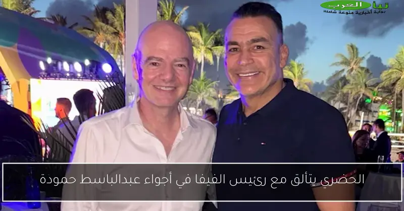 الحضري يتألق مع رئيس الفيفا في أجواء عبدالباسط حمودة