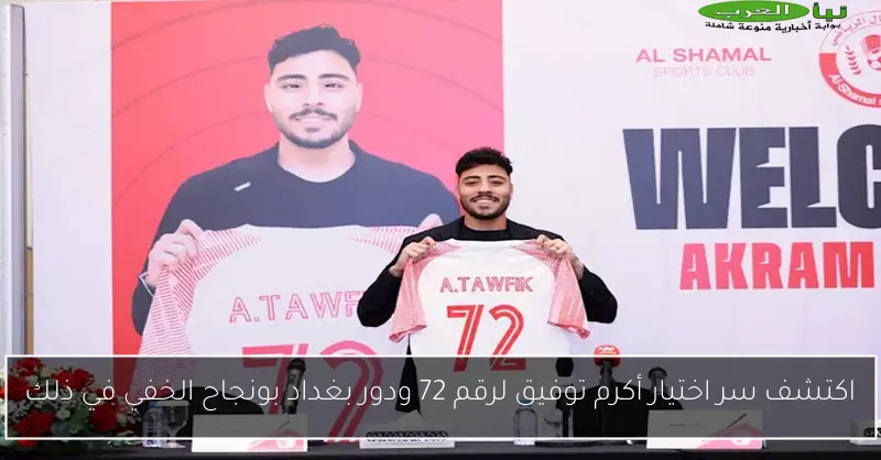 اكتشف سر اختيار أكرم توفيق لرقم 72 ودور بغداد بونجاح الخفي في ذلك