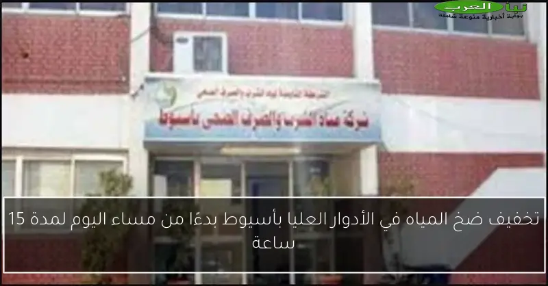 تخفيف ضخ المياه في الأدوار العليا بأسيوط بدءًا من مساء اليوم لمدة 15 ساعة