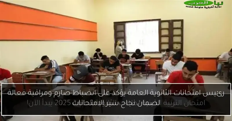 رئيس امتحانات الثانوية العامة يؤكد على انضباط صارم ومراقبة فعالة لضمان نجاح سير الامتحانات