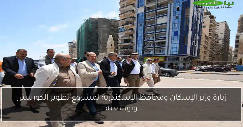 زيارة وزير الإسكان ومحافظ الإسكندرية لمشروع تطوير الكورنيش وتوسعته