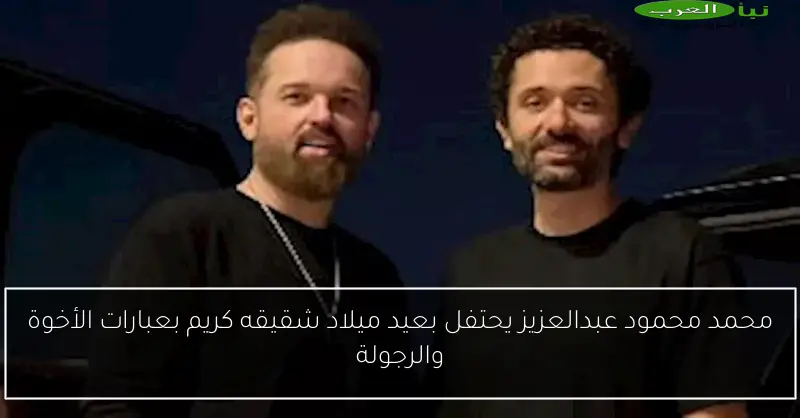محمد محمود عبدالعزيز يحتفل بعيد ميلاد شقيقه كريم بعبارات الأخوة والرجولة