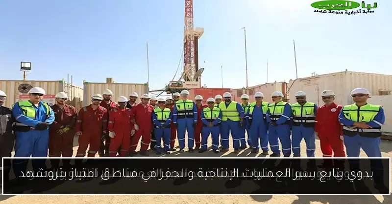 بدوي يتابع سير العمليات الإنتاجية والحفر في مناطق امتياز بتروشهد