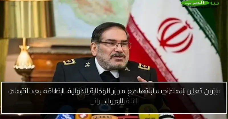 إيران تعلن إنهاء حساباتها مع مدير الوكالة الدولية للطاقة بعد انتهاء الحرب