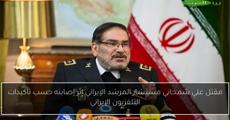مقتل علي شمخاني مستشار المرشد الإيراني إثر إصابته حسب تأكيدات التلفزيون الإيراني