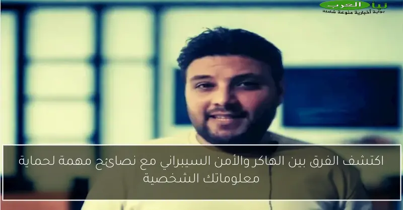اكتشف الفرق بين الهاكر والأمن السيبراني مع نصائح مهمة لحماية معلوماتك الشخصية