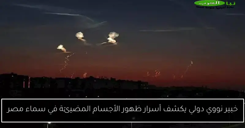 خبير نووي دولي يكشف أسرار ظهور الأجسام المضيئة في سماء مصر