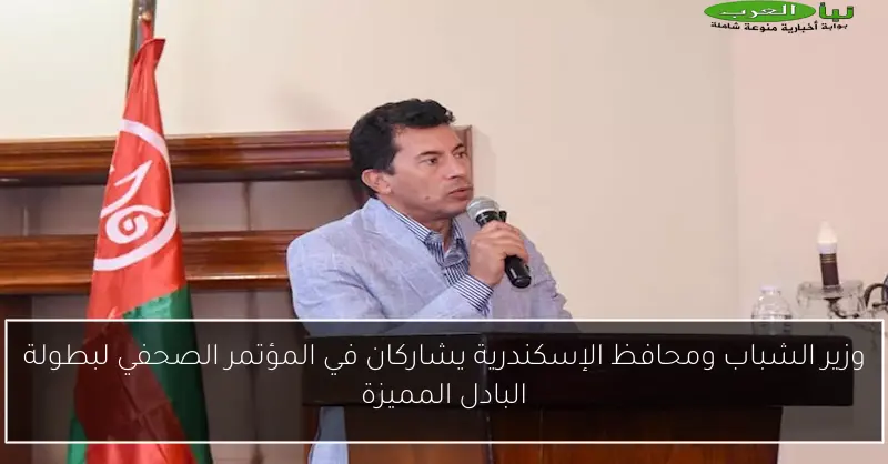 وزير الشباب ومحافظ الإسكندرية يشاركان في المؤتمر الصحفي لبطولة البادل المميزة