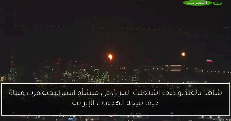 شاهد بالفيديو كيف اشتعلت النيران في منشأة استراتيجية قرب ميناء حيفا نتيجة الهجمات الإيرانية