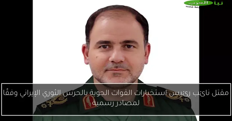 مقتل نائب رئيس استخبارات القوات الجوية بالحرس الثوري الإيراني وفقًا لمصادر رسمية