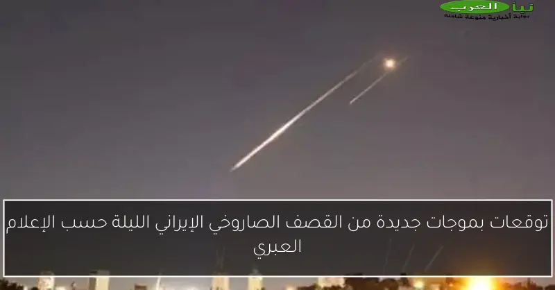 توقعات بموجات جديدة من القصف الصاروخي الإيراني الليلة حسب الإعلام العبري
