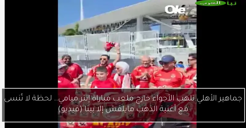 جماهير الأهلي تلهب الأجواء خارج ملعب مباراة إنتر ميامي.. لحظة لا تُنسى مع أغنية الذهب مايلقش إلا بينا (فيديو)