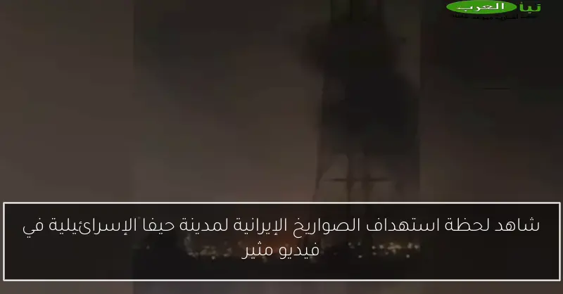 شاهد لحظة استهداف الصواريخ الإيرانية لمدينة حيفا الإسرائيلية في فيديو مثير