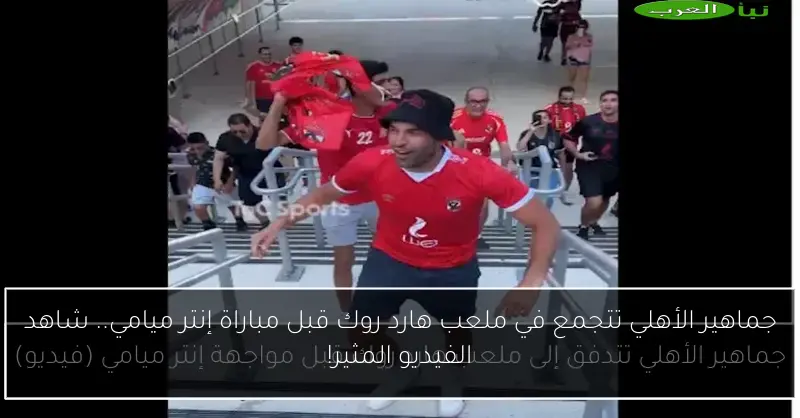 جماهير الأهلي تتجمع في ملعب هارد روك قبل مباراة إنتر ميامي.. شاهد الفيديو المثير!