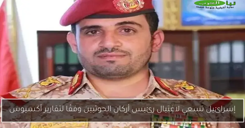 إسرائيل تسعى لاغتيال رئيس أركان الحوثيين وفقًا لتقارير أكسيوس