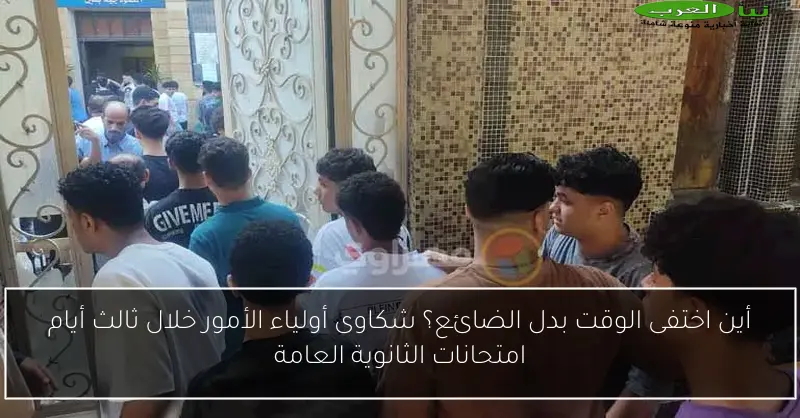 أين اختفى الوقت بدل الضائع؟ شكاوى أولياء الأمور خلال ثالث أيام امتحانات الثانوية العامة