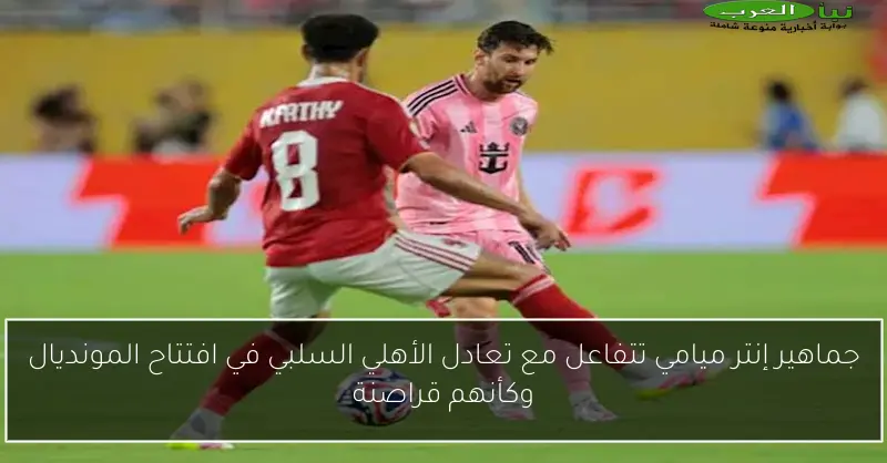جماهير إنتر ميامي تتفاعل مع تعادل الأهلي السلبي في افتتاح المونديال وكأنهم قراصنة