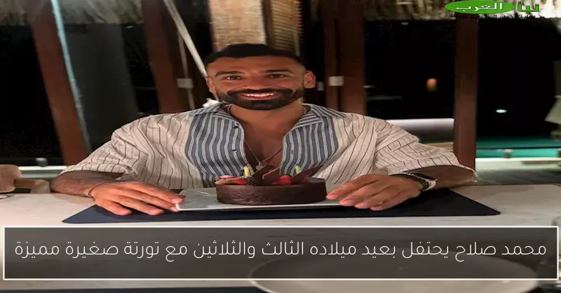 محمد صلاح يحتفل بعيد ميلاده الثالث والثلاثين مع تورتة صغيرة مميزة