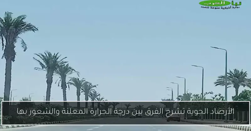 الأرصاد الجوية تشرح الفرق بين درجة الحرارة المعلنة والشعور بها