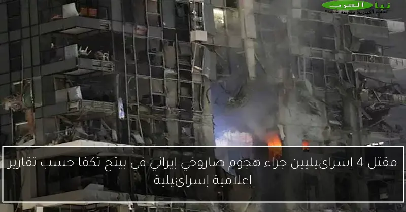 مقتل 4 إسرائيليين جراء هجوم صاروخي إيراني في بيتح تكفا حسب تقارير إعلامية إسرائيلية