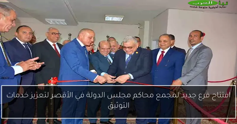 افتتاح فرع جديد لمجمع محاكم مجلس الدولة في الأقصر لتعزيز خدمات التوثيق