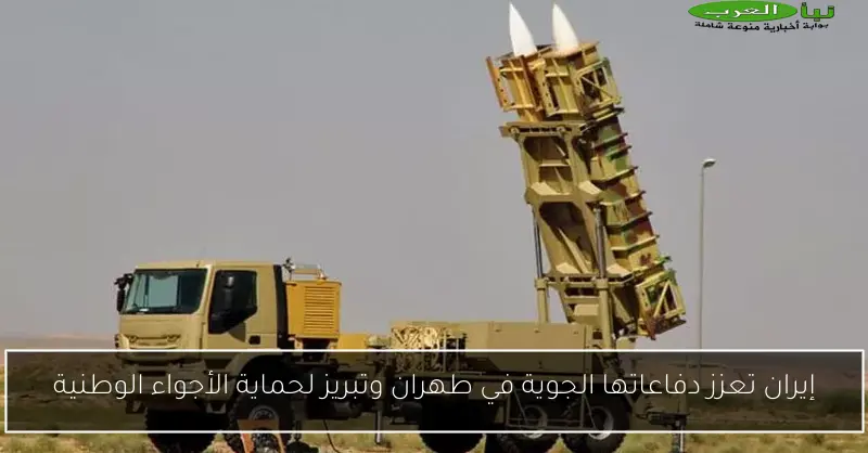 إيران تعزز دفاعاتها الجوية في طهران وتبريز لحماية الأجواء الوطنية