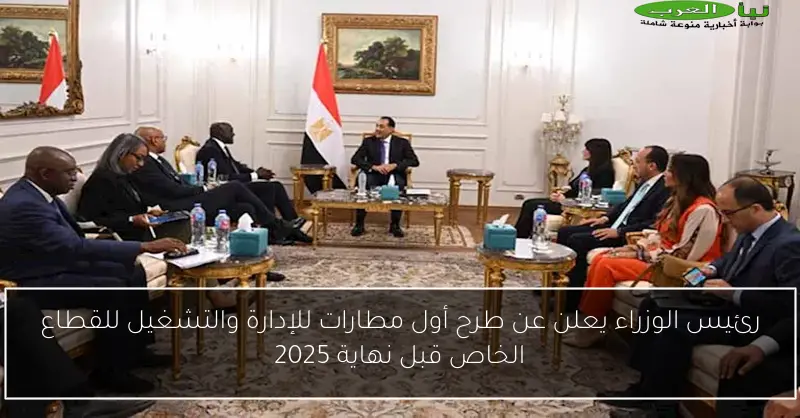 رئيس الوزراء يعلن عن طرح أول مطارات للإدارة والتشغيل للقطاع الخاص قبل نهاية 2025