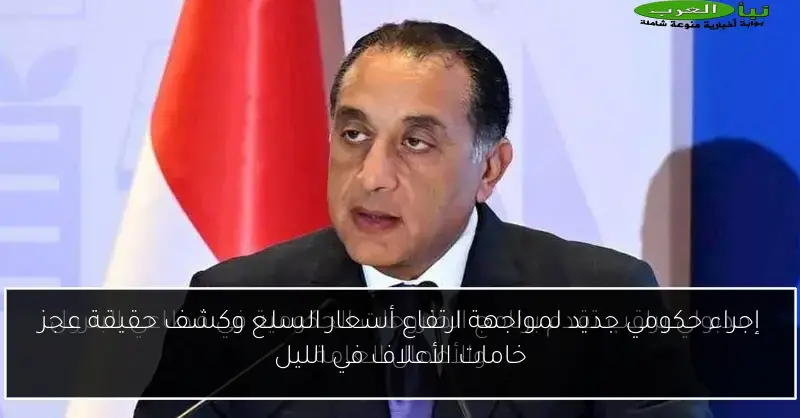 إجراء حكومي جديد لمواجهة ارتفاع أسعار السلع وكشف حقيقة عجز خامات الأعلاف في الليل