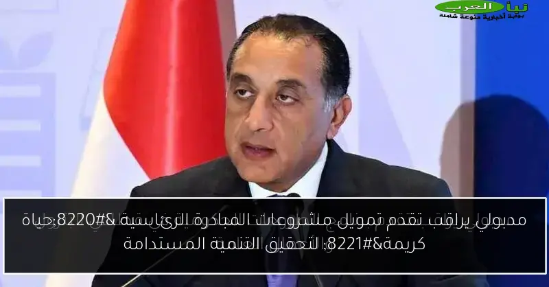 مدبولي يراقب تقدم تمويل مشروعات المبادرة الرئاسية “حياة كريمة” لتحقيق التنمية المستدامة