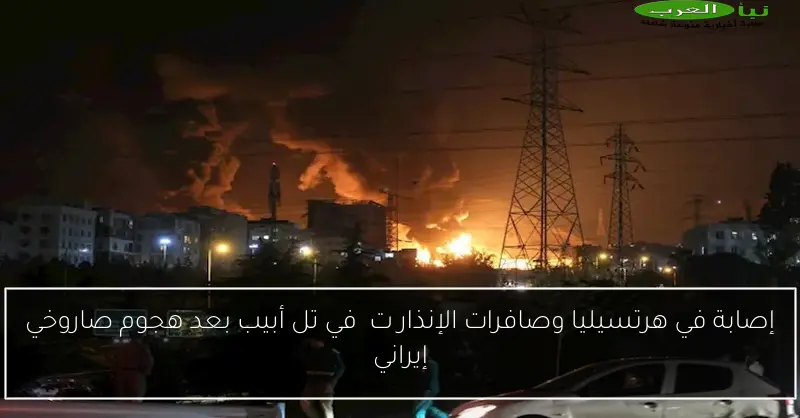 إصابة في هرتسيليا وصافرات الإنذار ت响 في تل أبيب بعد هجوم صاروخي إيراني