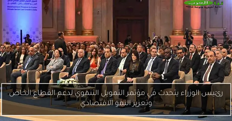 رئيس الوزراء يتحدث في مؤتمر التمويل التنموي لدعم القطاع الخاص وتعزيز النمو الاقتصادي