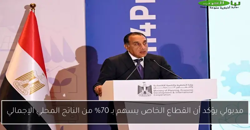 مدبولي يؤكد أن القطاع الخاص يسهم بـ 70% من الناتج المحلي الإجمالي