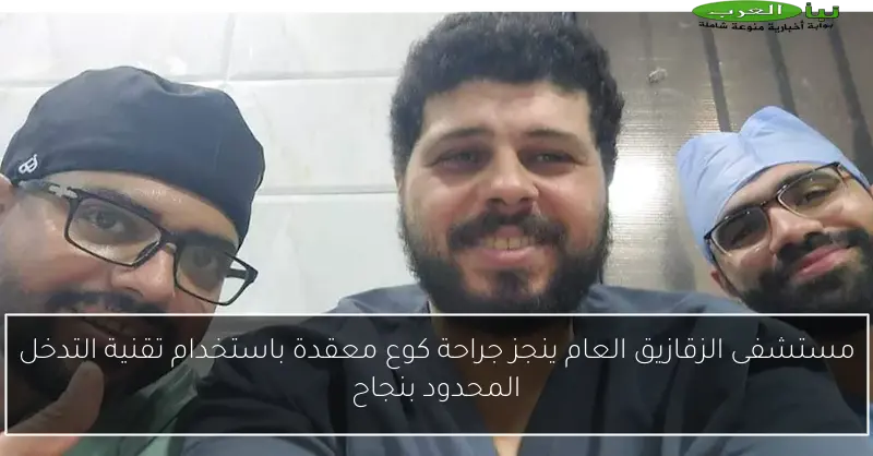 مستشفى الزقازيق العام ينجز جراحة كوع معقدة باستخدام تقنية التدخل المحدود بنجاح