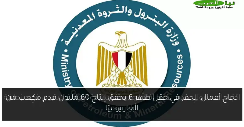 نجاح أعمال الحفر في حقل ظهر 6 يحقق إنتاج 60 مليون قدم مكعب من الغاز يوميًا