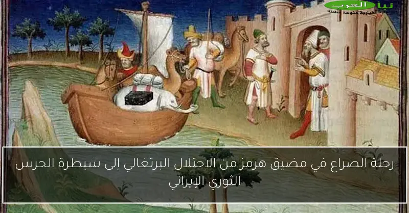 رحلة الصراع في مضيق هرمز من الاحتلال البرتغالي إلى سيطرة الحرس الثوري الإيراني
