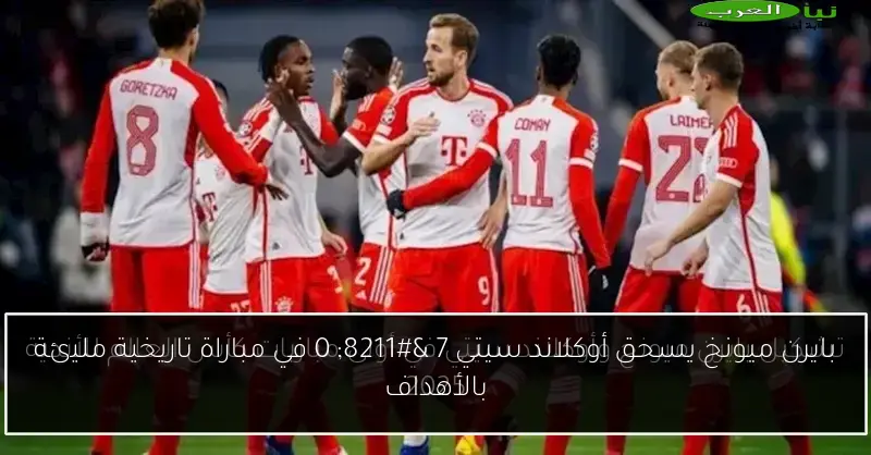 بايرن ميونخ يسحق أوكلاند سيتي 7 – 0 في مباراة تاريخية مليئة بالأهداف