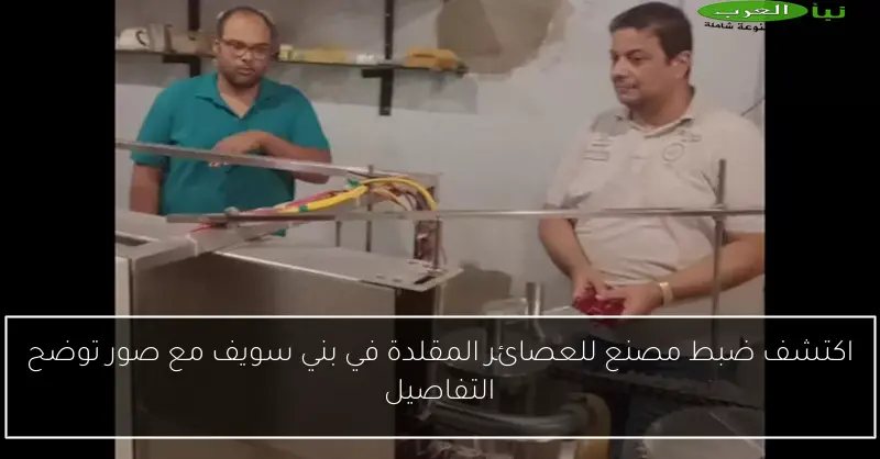 اكتشف ضبط مصنع للعصائر المقلدة في بني سويف مع صور توضح التفاصيل