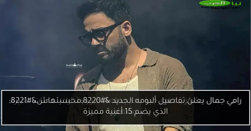 رامي جمال يعلن تفاصيل ألبومه الجديد “محسبتهاش” الذي يضم 15 أغنية مميزة