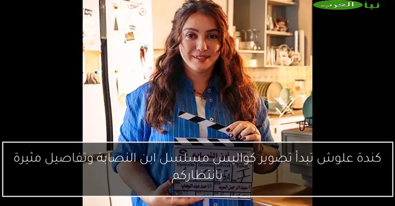 كندة علوش تبدأ تصوير كواليس مسلسل ابن النصابة وتفاصيل مثيرة بانتظاركم