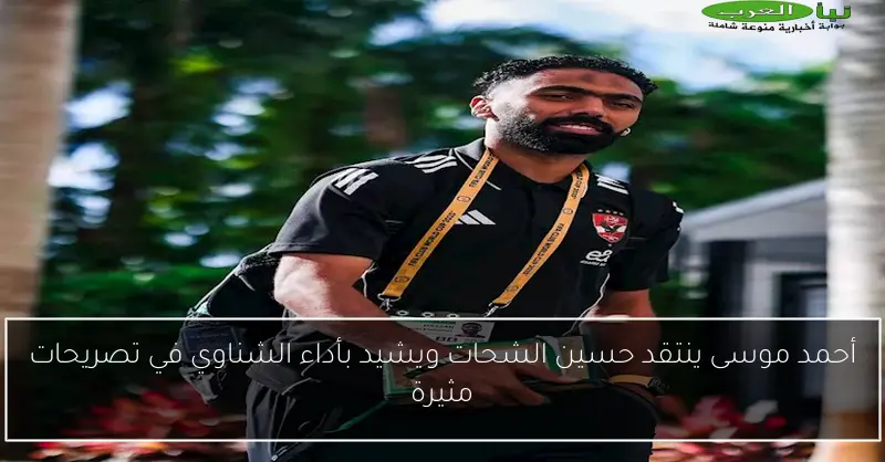 أحمد موسى ينتقد حسين الشحات ويشيد بأداء الشناوي في تصريحات مثيرة
