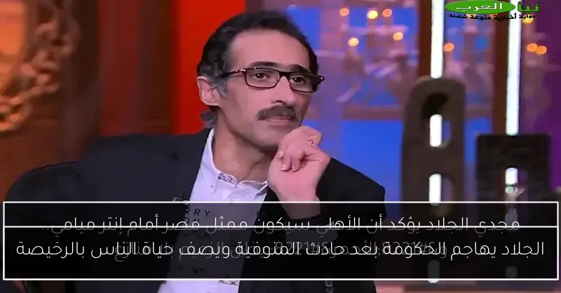 الجلاد يهاجم الحكومة بعد حادث المنوفية ويصف حياة الناس بالرخيصة