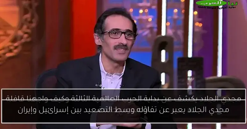 مجدي الجلاد يعبر عن تفاؤله وسط التصعيد بين إسرائيل وإيران