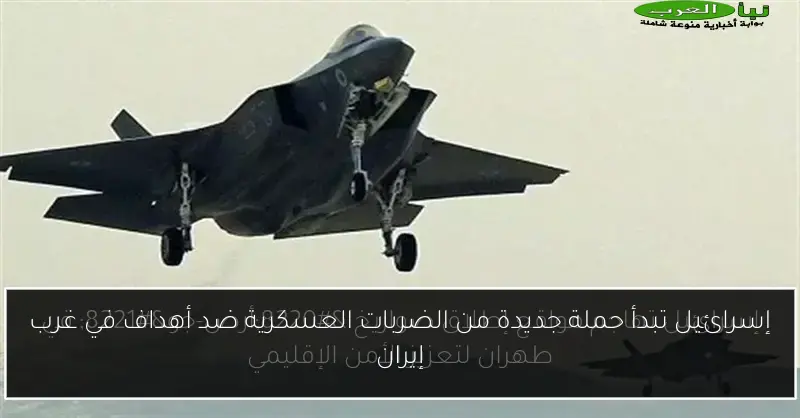 إسرائيل تبدأ حملة جديدة من الضربات العسكرية ضد أهداف في غرب إيران